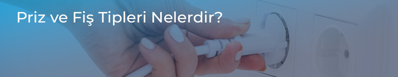 Priz ve Fiş Tipleri Nelerdir?