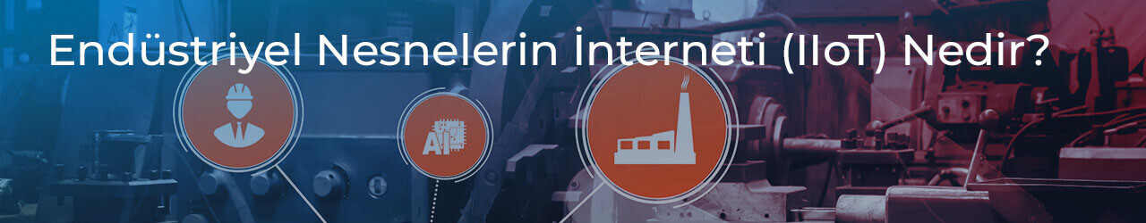 Endüstriyel Nesnelerin İnterneti (IIoT) Nedir?